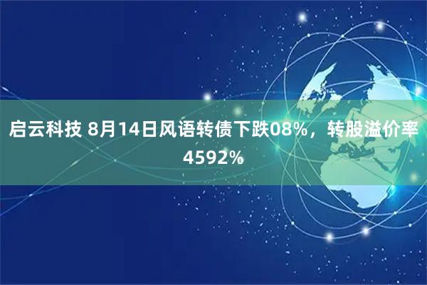 启云科技 8月14日风语转债下跌08%，转股溢价率4592%