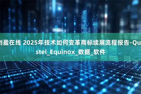 创盈在线 2025年技术如何变革商标续展流程报告-Questel_Equinox_数据_软件
