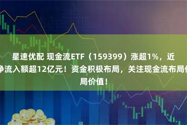 星速优配 现金流ETF（159399）涨超1%，近5日净流入额超12亿元！资金积极布局，关注现金流布局价值！