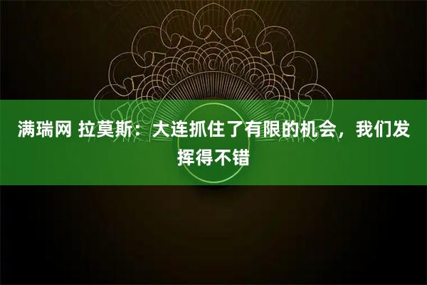 满瑞网 拉莫斯：大连抓住了有限的机会，我们发挥得不错