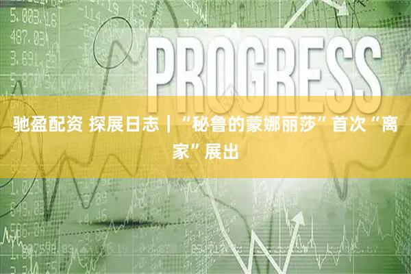 驰盈配资 探展日志｜“秘鲁的蒙娜丽莎”首次“离家”展出